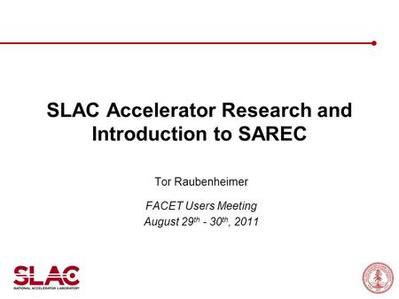 SLAC Accelerator Research and Introduction to SAREC Tor Raubenheimer FACET Users Meeting August 29 th - 30 th, 2011.