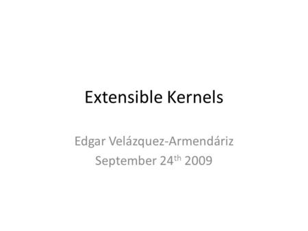 Extensible Kernels Edgar Velázquez-Armendáriz September 24 th 2009.