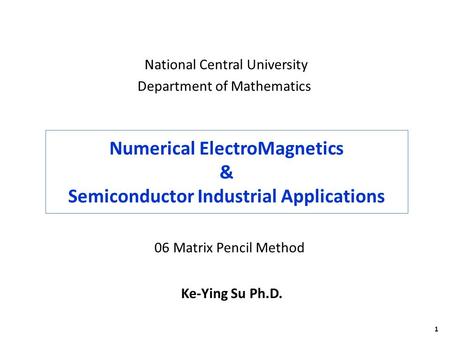 1 Numerical ElectroMagnetics & Semiconductor Industrial Applications Ke-Ying Su Ph.D. National Central University Department of Mathematics 06 Matrix Pencil.
