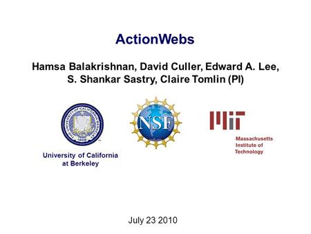 ActionWebs Hamsa Balakrishnan, David Culler, Edward A. Lee, S. Shankar Sastry, Claire Tomlin (PI) University of California at Berkeley July 23 2010.
