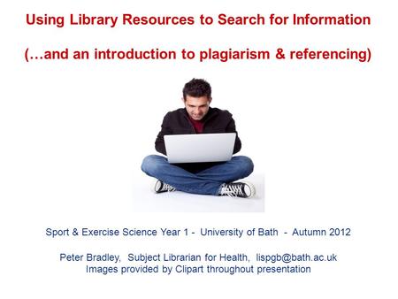 Using Library Resources to Search for Information (…and an introduction to plagiarism & referencing) Sport & Exercise Science Year 1 - University of Bath.