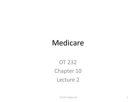 Medicare OT 232 Chapter 10 Lecture 2 1OT 232 Chapter 10.