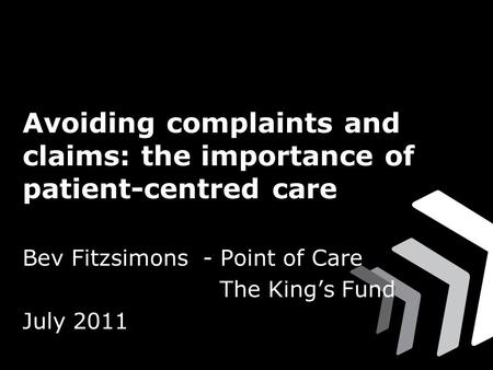 Avoiding complaints and claims: the importance of patient-centred care Bev Fitzsimons - Point of Care The King’s Fund July 2011.