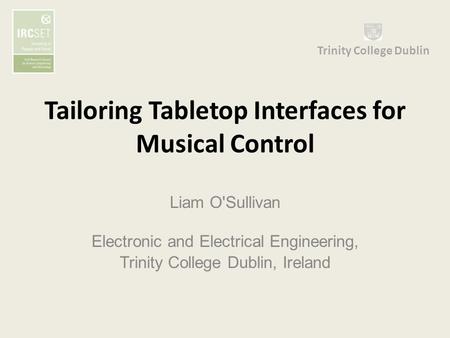 Tailoring Tabletop Interfaces for Musical Control Liam O'Sullivan Electronic and Electrical Engineering, Trinity College Dublin, Ireland Trinity College.
