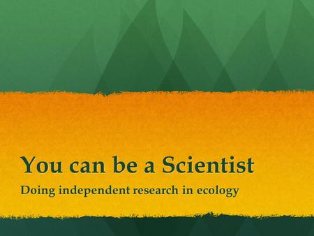 You can be a Scientist Doing independent research in ecology.