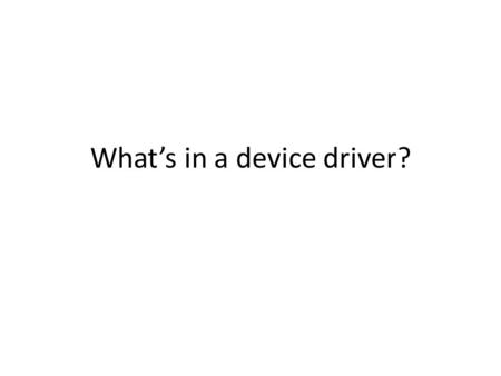 What’s in a device driver?. Role of the OS Protect data and resources (file permissions, etc.) Provide isolation (virtual memory, etc.) Abstract away.