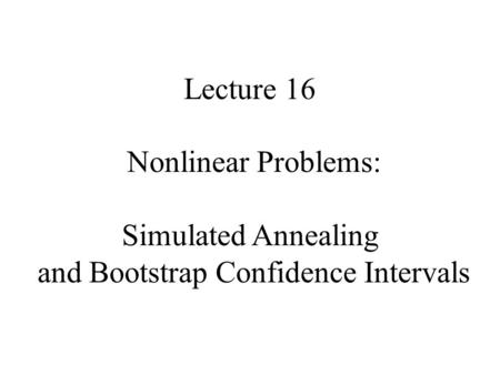Lecture 16 Nonlinear Problems: Simulated Annealing and Bootstrap Confidence Intervals.