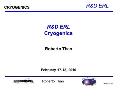 February 17-18, 2010 R&D ERL Roberto Than R&D ERL Cryogenics Roberto Than February 17-18, 2010 CRYOGENICS.