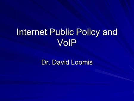 Internet Public Policy and VoIP Dr. David Loomis.