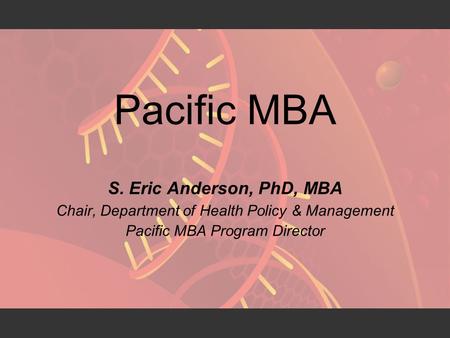 Pacific MBA S. Eric Anderson, PhD, MBA Chair, Department of Health Policy & Management Pacific MBA Program Director.