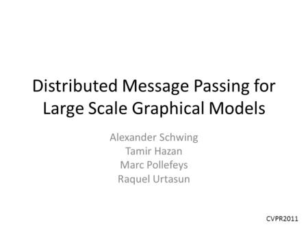 Distributed Message Passing for Large Scale Graphical Models Alexander Schwing Tamir Hazan Marc Pollefeys Raquel Urtasun CVPR2011.