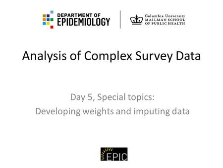 Analysis of Complex Survey Data Day 5, Special topics: Developing weights and imputing data.