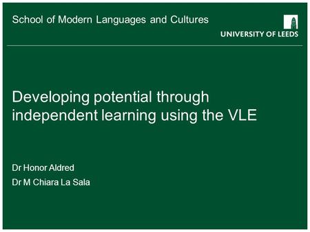 School of Modern Languages and Cultures Developing potential through independent learning using the VLE Dr Honor Aldred Dr M Chiara La Sala.