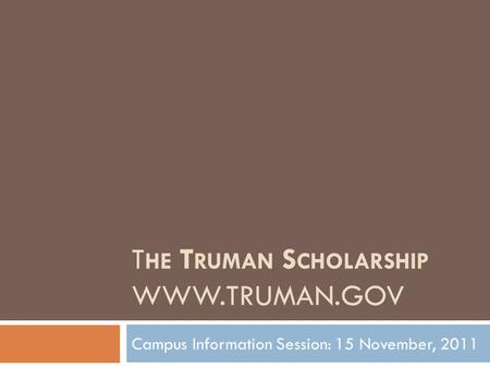 T HE T RUMAN S CHOLARSHIP WWW.TRUMAN.GOV Campus Information Session: 15 November, 2011.