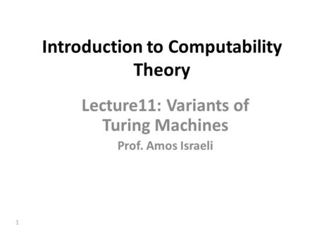 1 Introduction to Computability Theory Lecture11: Variants of Turing Machines Prof. Amos Israeli.