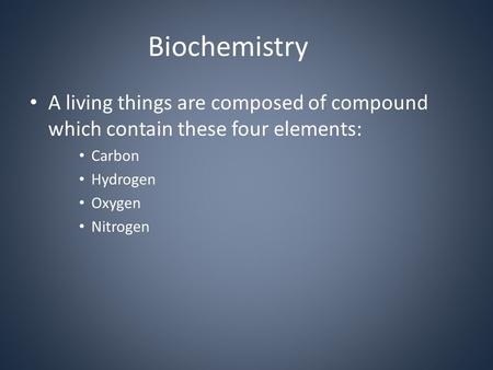 Biochemistry A living things are composed of compound which contain these four elements: Carbon Hydrogen Oxygen Nitrogen.