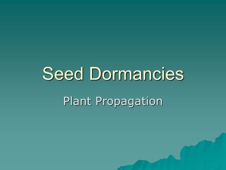 Seed Dormancies Plant Propagation. Seed Terminology  Viable: the seed has a “living” embryo and is capable of germinating.  Germination test: The percentage.