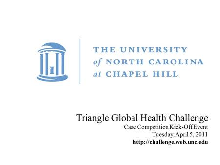 Title Carolina First Steering Committee October 9, 2010 Triangle Global Health Challenge Case Competition Kick-Off Event Tuesday, April 5, 2011