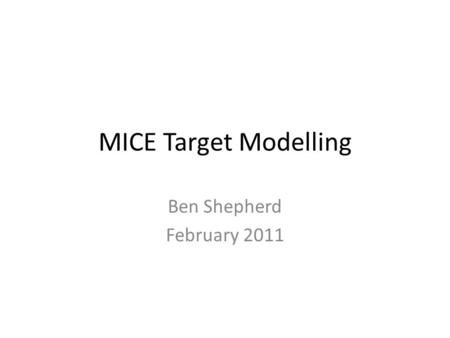 MICE Target Modelling Ben Shepherd February 2011.