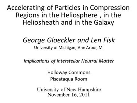Accelerating of Particles in Compression Regions in the Heliosphere, in the Heliosheath and in the Galaxy George Gloeckler and Len Fisk University of Michigan,
