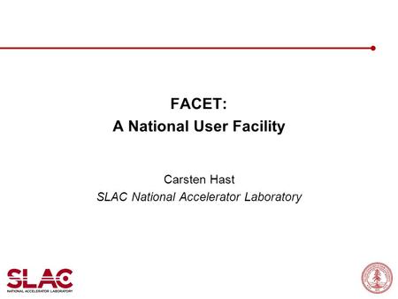 FACET: A National User Facility Carsten Hast SLAC National Accelerator Laboratory.