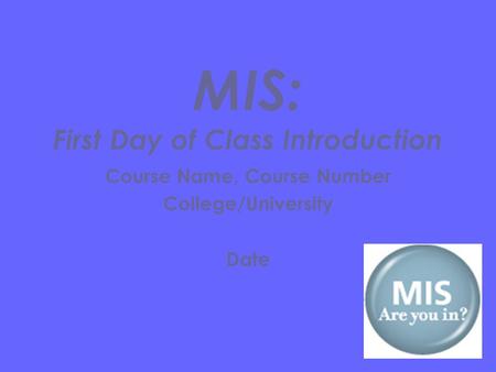 Course Name, Course Number College/University Date MIS: First Day of Class Introduction.