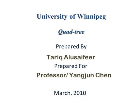 Quad-tree University of Winnipeg Quad-tree Prepared By Tariq Alusaifeer Prepared For Professor/ Yangjun Chen March, 2010.