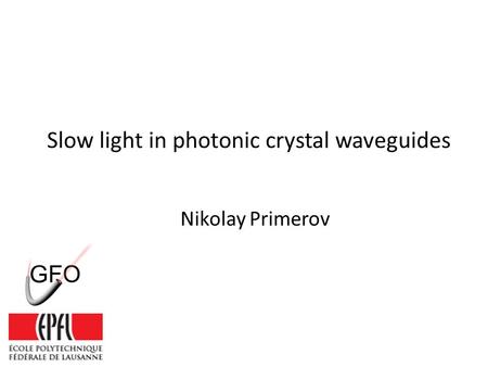 Slow light in photonic crystal waveguides Nikolay Primerov.