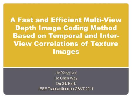 A Fast and Efficient Multi-View Depth Image Coding Method Based on Temporal and Inter- View Correlations of Texture Images Jin Yong Lee Ho Chen Wey Du.