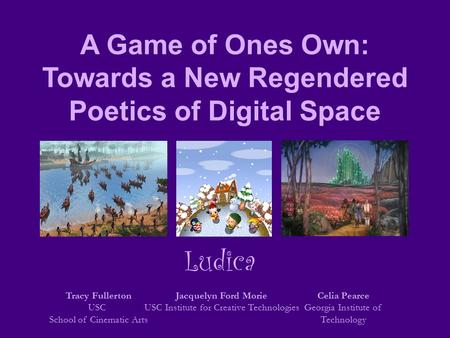 A Game of Ones Own: Towards a New Regendered Poetics of Digital Space Tracy Fullerton USC School of Cinematic Arts Jacquelyn Ford Morie USC Institute for.
