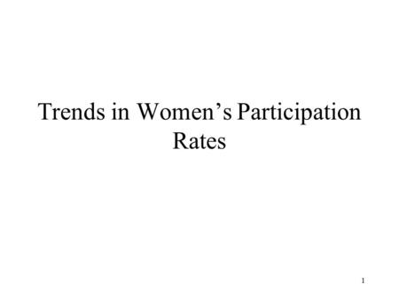 1 Trends in Women’s Participation Rates. 2 We have used an economic model to illustrate some of the details that can explain why people work and how much.