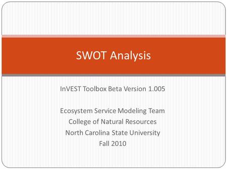 InVEST Toolbox Beta Version 1.005 Ecosystem Service Modeling Team College of Natural Resources North Carolina State University Fall 2010 SWOT Analysis.