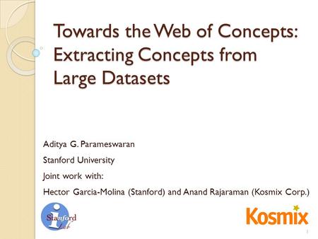 Towards the Web of Concepts: Extracting Concepts from Large Datasets Aditya G. Parameswaran Stanford University Joint work with: Hector Garcia-Molina (Stanford)