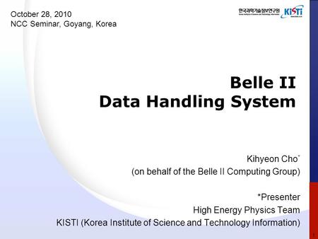Belle II Data Handling System Kihyeon Cho * (on behalf of the Belle II Computing Group) *Presenter High Energy Physics Team KISTI (Korea Institute of Science.