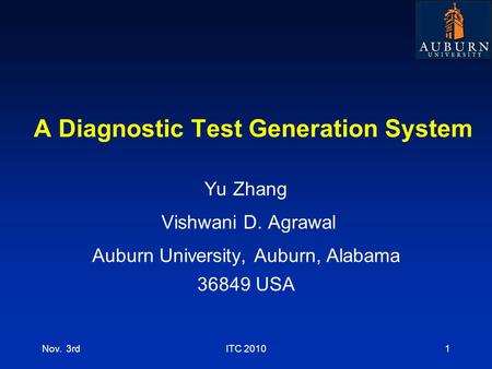 A Diagnostic Test Generation System Yu Zhang Vishwani D. Agrawal Auburn University, Auburn, Alabama 36849 USA Nov. 3rdITC 20101.