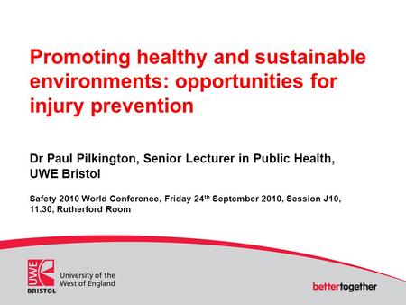 Promoting healthy and sustainable environments: opportunities for injury prevention Dr Paul Pilkington, Senior Lecturer in Public Health, UWE Bristol Safety.