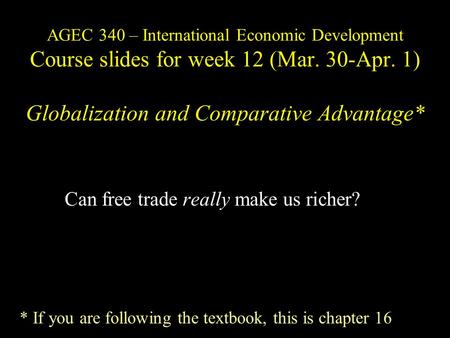 AGEC 340 – International Economic Development Course slides for week 12 (Mar. 30-Apr. 1) Globalization and Comparative Advantage* Can free trade really.