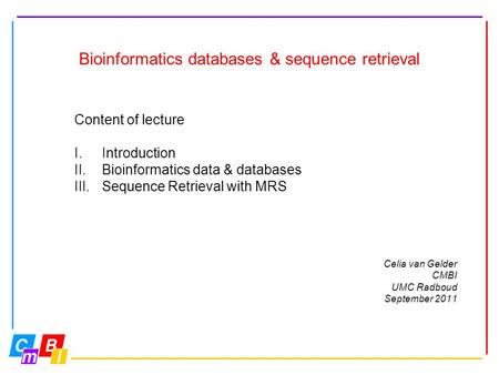 Bioinformatics databases & sequence retrieval Content of lecture I.Introduction II.Bioinformatics data & databases III.Sequence Retrieval with MRS Celia.