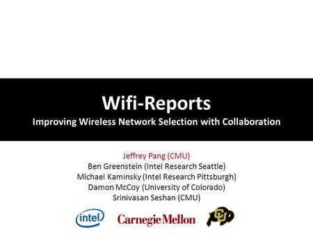 Wifi-Reports Improving Wireless Network Selection with Collaboration Jeffrey Pang (CMU) Ben Greenstein (Intel Research Seattle) Michael Kaminsky (Intel.