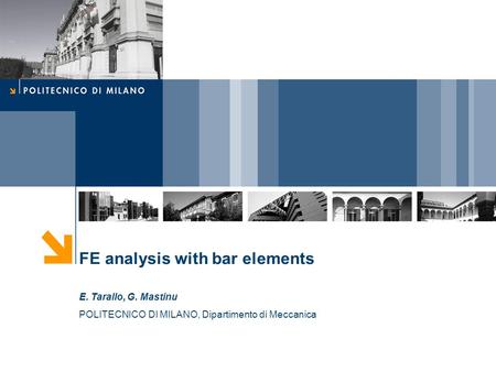 FE analysis with bar elements E. Tarallo, G. Mastinu POLITECNICO DI MILANO, Dipartimento di Meccanica.