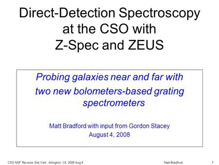 Direct-Detection Spectroscopy at the CSO with Z-Spec and ZEUS Probing galaxies near and far with two new bolometers-based grating spectrometers Matt Bradford.