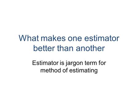 What makes one estimator better than another Estimator is jargon term for method of estimating.
