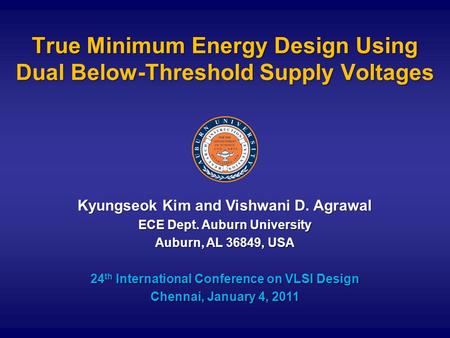 True Minimum Energy Design Using Dual Below-Threshold Supply Voltages Kyungseok Kim and Vishwani D. Agrawal ECE Dept. Auburn University Auburn, AL 36849,