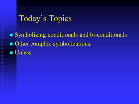 Today’s Topics n Symbolizing conditionals and bi-conditionals n Other complex symbolizations. n Unless.