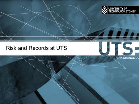 Risk and Records at UTS THINK.CHANGE.DO. Records Management Program >University Records, Governance Support Unit, Registrar, DVC (Corporate Services)