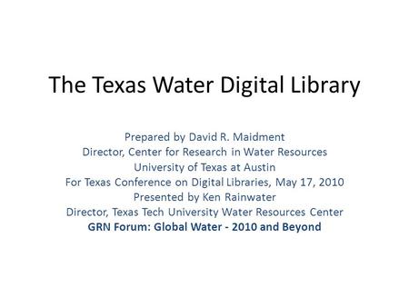 The Texas Water Digital Library Prepared by David R. Maidment Director, Center for Research in Water Resources University of Texas at Austin For Texas.