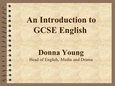 An Introduction to GCSE English Donna Young Head of English, Media and Drama.