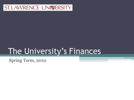 The University’s Finances Spring Term, 2010. University’s Finances Sources of FundsUses of Funds Tuition, Room and Board Endowment Spending Gifts Grants.