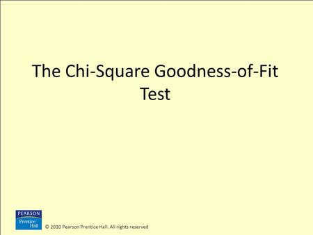 © 2010 Pearson Prentice Hall. All rights reserved The Chi-Square Goodness-of-Fit Test.