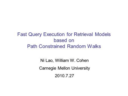 Fast Query Execution for Retrieval Models based on Path Constrained Random Walks Ni Lao, William W. Cohen Carnegie Mellon University 2010.7.27.